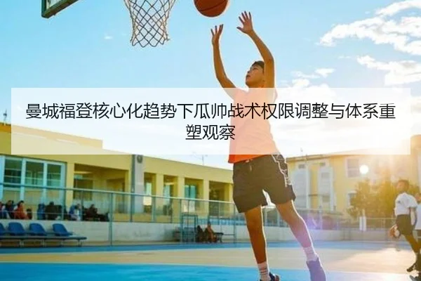 曼城福登核心化趋势下瓜帅战术权限调整与体系重塑观察