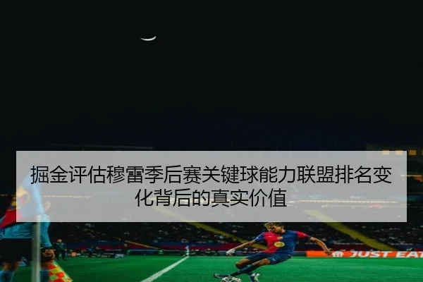 掘金评估穆雷季后赛关键球能力联盟排名变化背后的真实价值