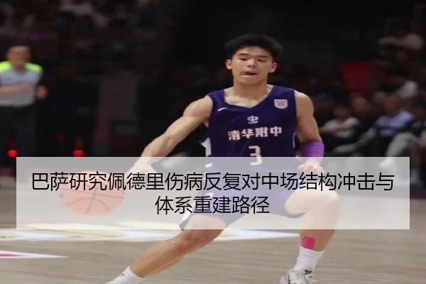 巴萨研究佩德里伤病反复对中场结构冲击与体系重建路径