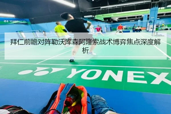拜仁前瞻对阵勒沃库森阿隆索战术博弈焦点深度解析